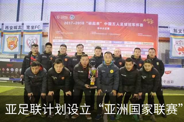 亚足联计划设立“亚洲国家联赛”：世界杯资格争夺愈发激烈，中国队面临挑战